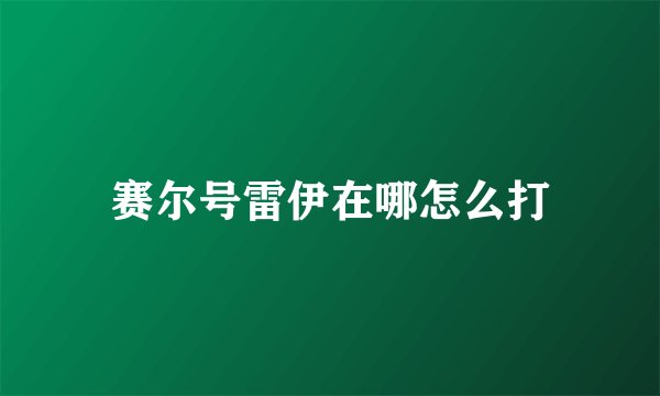 赛尔号雷伊在哪怎么打