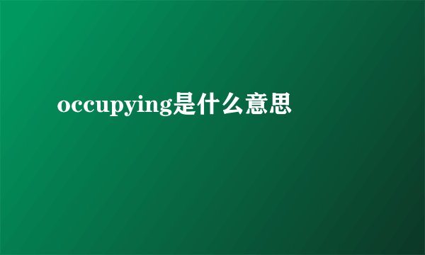 occupying是什么意思