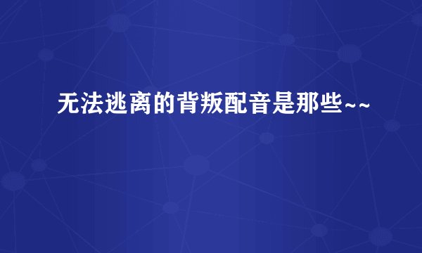 无法逃离的背叛配音是那些~~