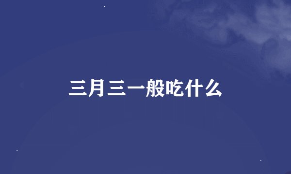 三月三一般吃什么