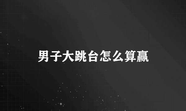 男子大跳台怎么算赢