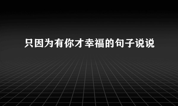 只因为有你才幸福的句子说说