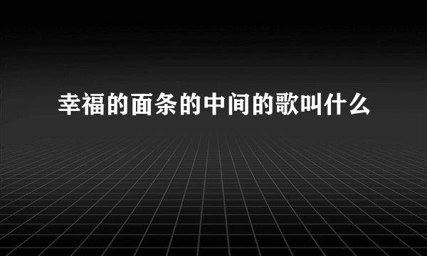 幸福的面条的中间的歌叫什么