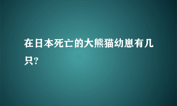 在日本死亡的大熊猫幼崽有几只?