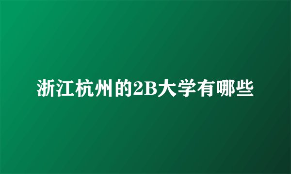 浙江杭州的2B大学有哪些