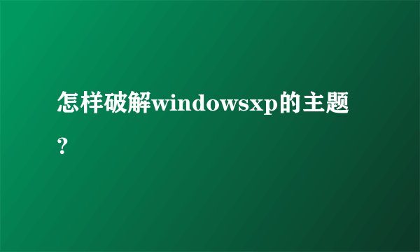怎样破解windowsxp的主题？