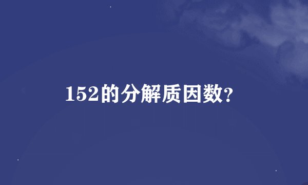 152的分解质因数？