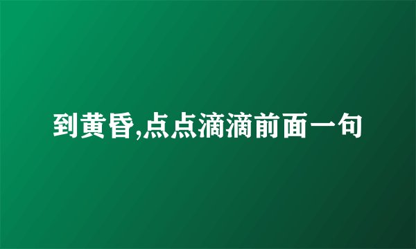 到黄昏,点点滴滴前面一句