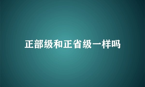 正部级和正省级一样吗