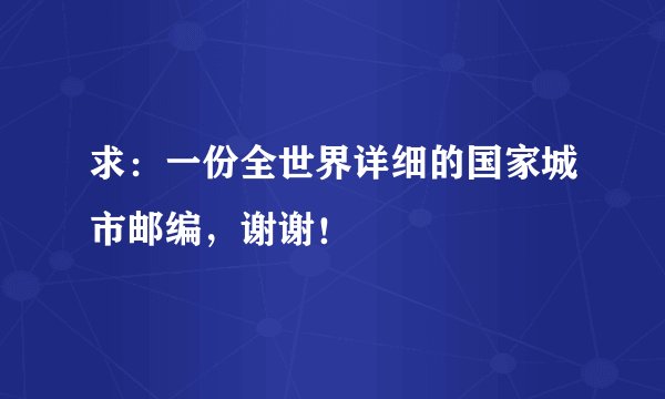 求：一份全世界详细的国家城市邮编，谢谢！