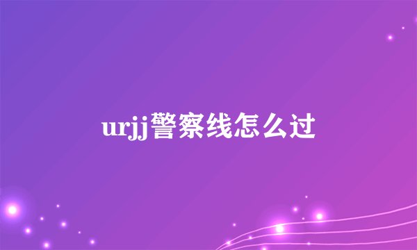 urjj警察线怎么过