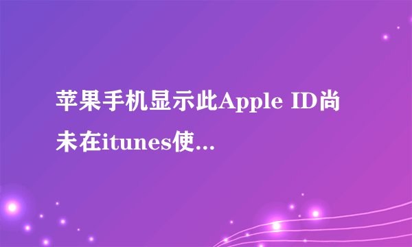苹果手机显示此Apple ID尚未在itunes使用怎么办？