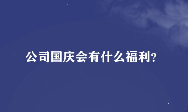 公司国庆会有什么福利？
