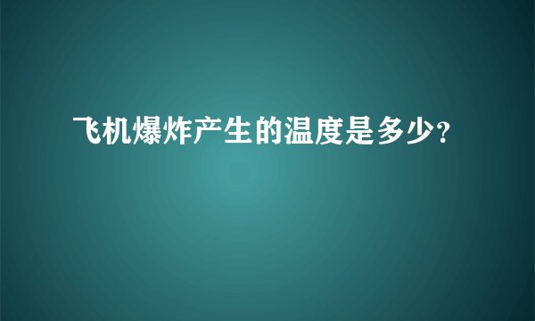 飞机爆炸产生的温度是多少？