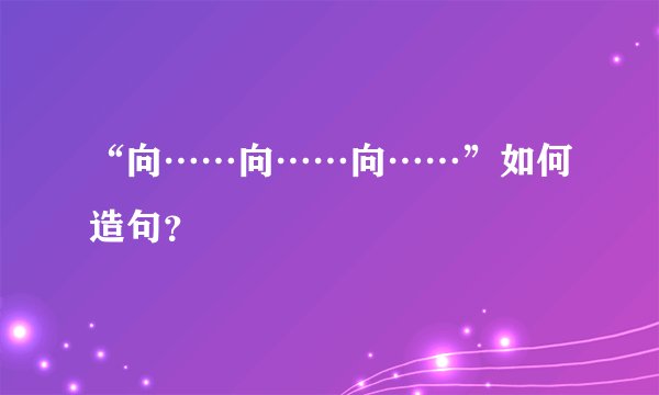 “向……向……向……”如何造句？