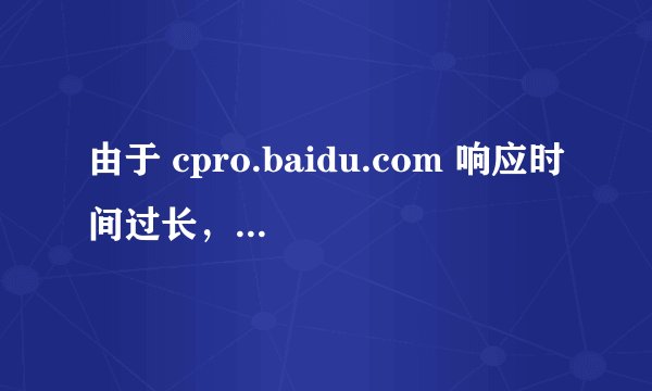 由于 cpro.baidu.com 响应时间过长，导致“360安全浏览器”无法加载网页。该网站可能已崩溃，
