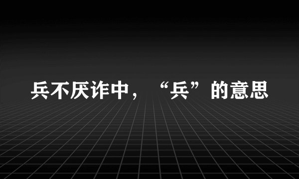兵不厌诈中，“兵”的意思