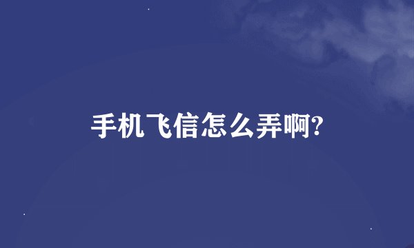 手机飞信怎么弄啊?