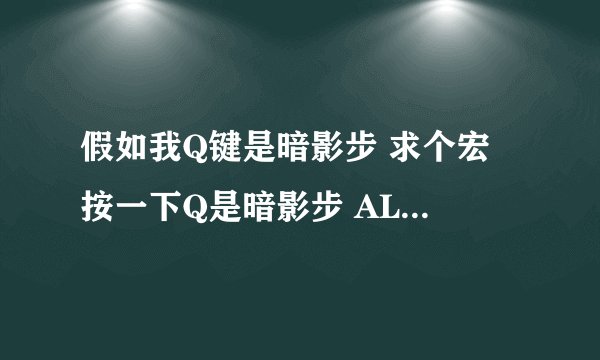 假如我Q键是暗影步 求个宏 按一下Q是暗影步 ALT+Q是焦点暗步(加选定该目标 !!)