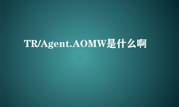 TR/Agent.AOMW是什么啊