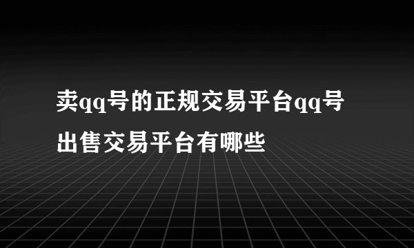 卖qq号的正规交易平台qq号出售交易平台有哪些