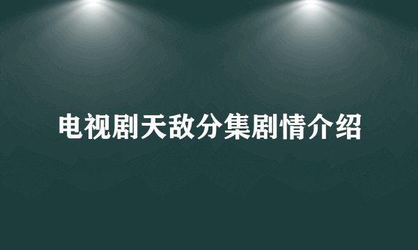 电视剧天敌分集剧情介绍