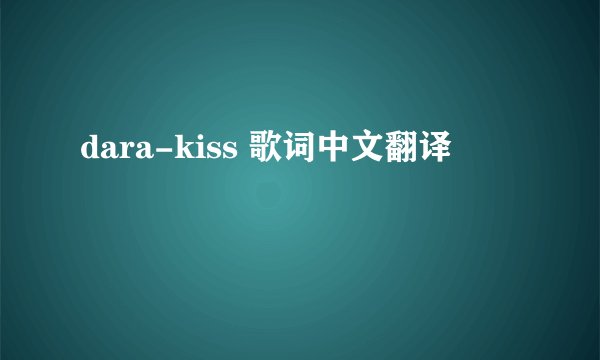 dara-kiss 歌词中文翻译