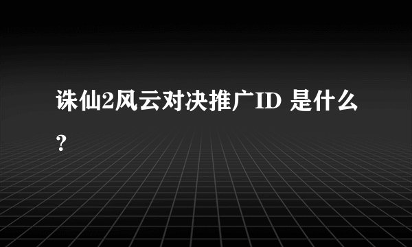 诛仙2风云对决推广ID 是什么？