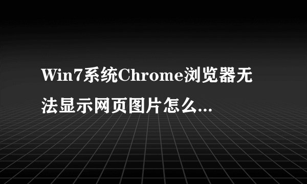 Win7系统Chrome浏览器无法显示网页图片怎么办-搜狗输入法