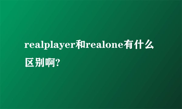 realplayer和realone有什么区别啊?