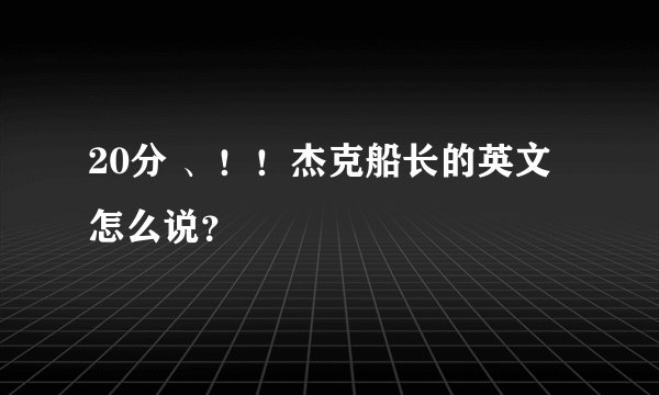 20分 、！！杰克船长的英文 怎么说？