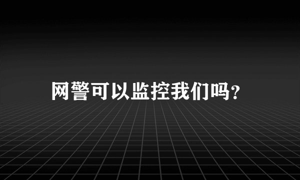 网警可以监控我们吗？