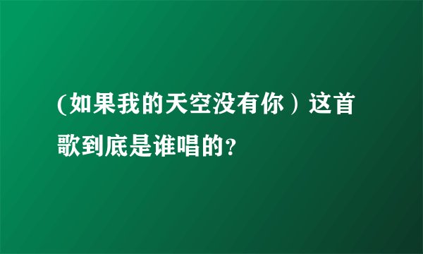 (如果我的天空没有你）这首歌到底是谁唱的？