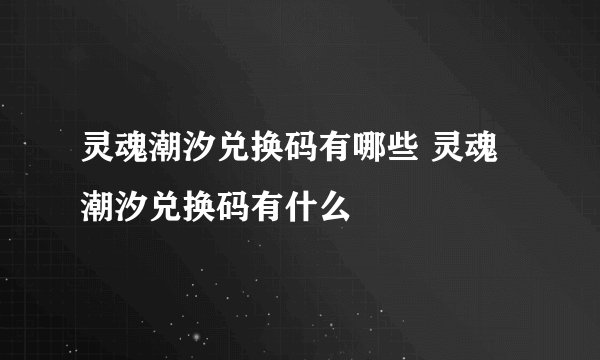 灵魂潮汐兑换码有哪些 灵魂潮汐兑换码有什么