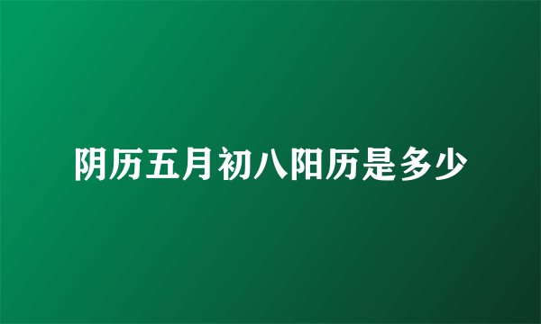 阴历五月初八阳历是多少