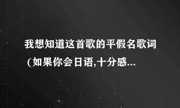 我想知道这首歌的平假名歌词 (如果你会日语,十分感谢)恰克与飞鸟chage&aska－相见不如怀念.mp3