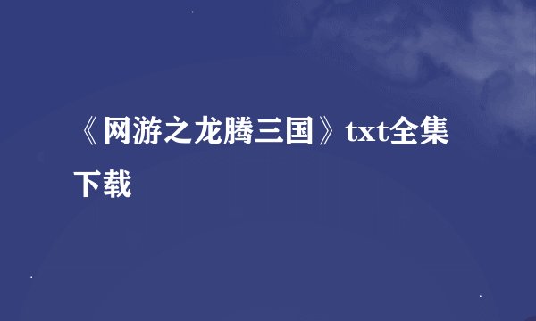 《网游之龙腾三国》txt全集下载