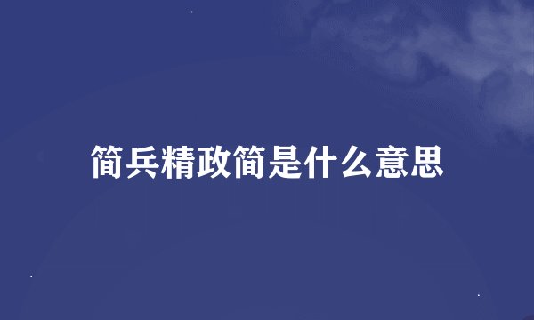 简兵精政简是什么意思