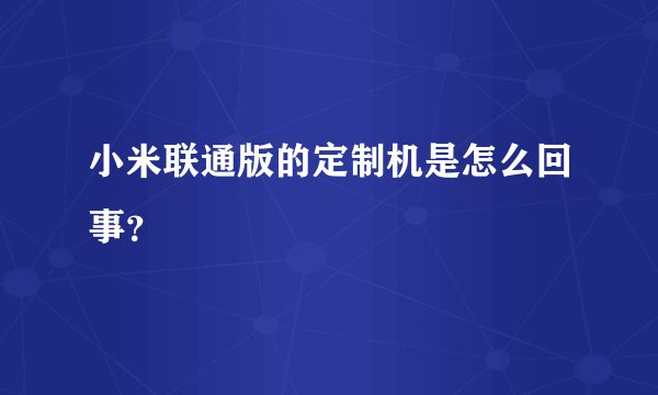 小米联通版的定制机是怎么回事？