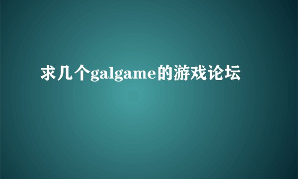 求几个galgame的游戏论坛