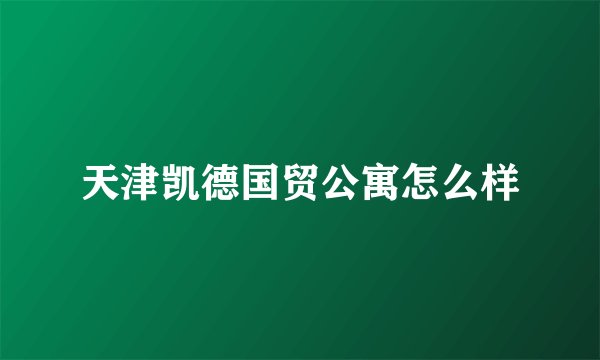 天津凯德国贸公寓怎么样