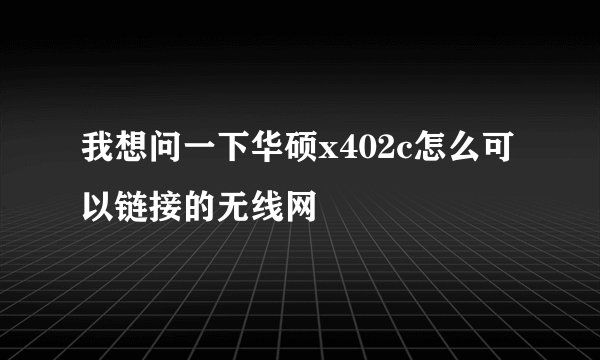 我想问一下华硕x402c怎么可以链接的无线网