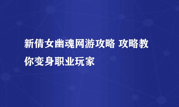 新倩女幽魂网游攻略 攻略教你变身职业玩家