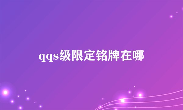 qqs级限定铭牌在哪