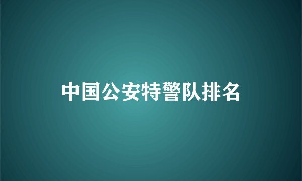 中国公安特警队排名