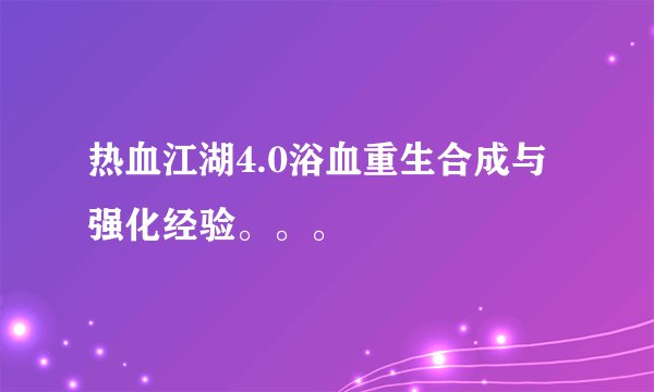热血江湖4.0浴血重生合成与强化经验。。。