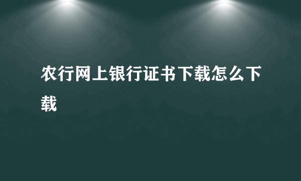 农行网上银行证书下载怎么下载