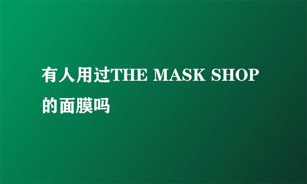 有人用过THE MASK SHOP的面膜吗