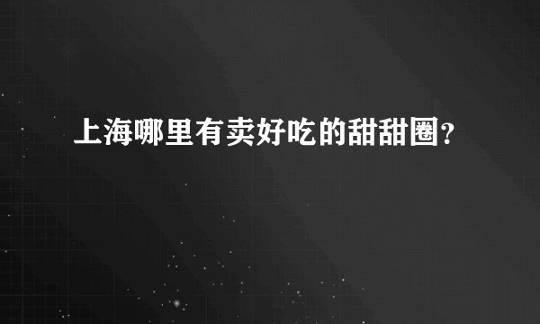 上海哪里有卖好吃的甜甜圈？