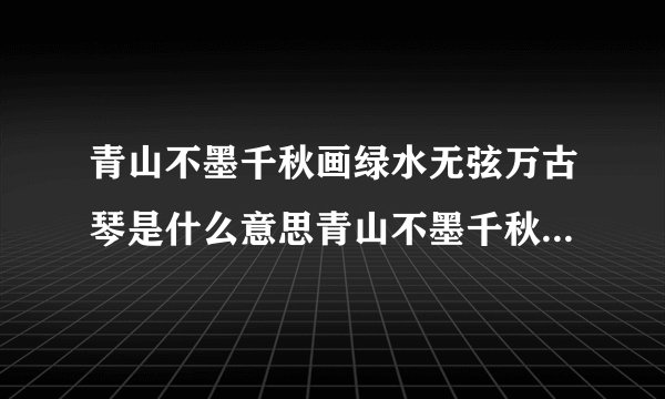 青山不墨千秋画绿水无弦万古琴是什么意思青山不墨千秋画绿水无弦万古琴原文